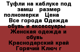 Туфли на каблуке под замш41 размер полномерки › Цена ­ 750 - Все города Одежда, обувь и аксессуары » Женская одежда и обувь   . Краснодарский край,Горячий Ключ г.